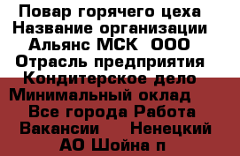 Повар горячего цеха › Название организации ­ Альянс-МСК, ООО › Отрасль предприятия ­ Кондитерское дело › Минимальный оклад ­ 1 - Все города Работа » Вакансии   . Ненецкий АО,Шойна п.